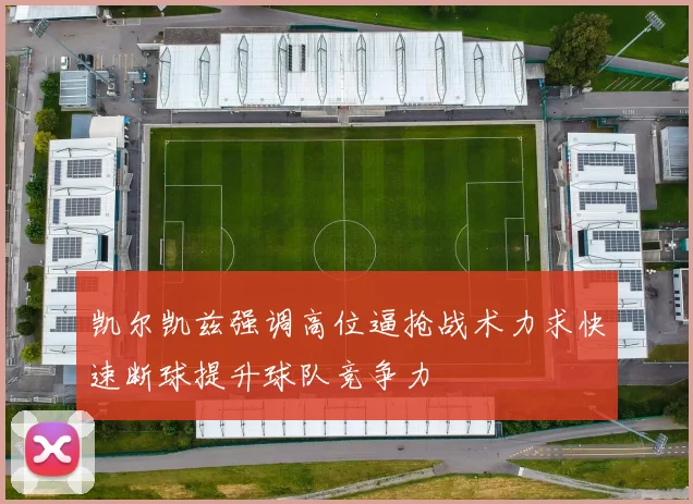 凯尔凯兹强调高位逼抢战术力求快速断球提升球队竞争力