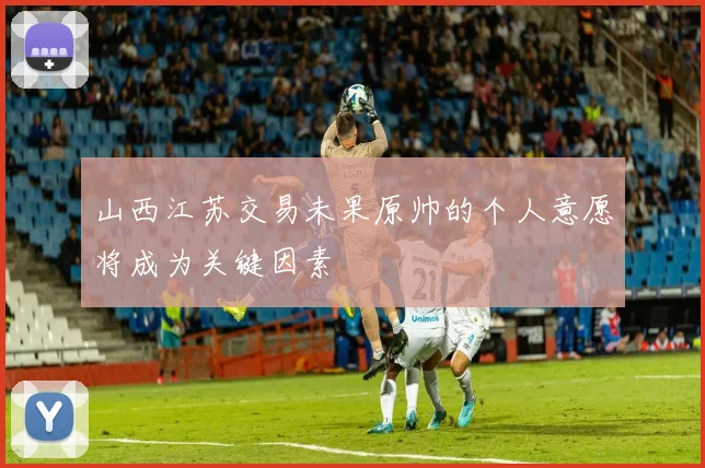山西江苏交易未果原帅的个人意愿将成为关键因素