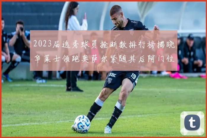 2023届选秀球员抢断数排行榜揭晓华莱士领跑奥萨尔紧随其后阿门位列第三